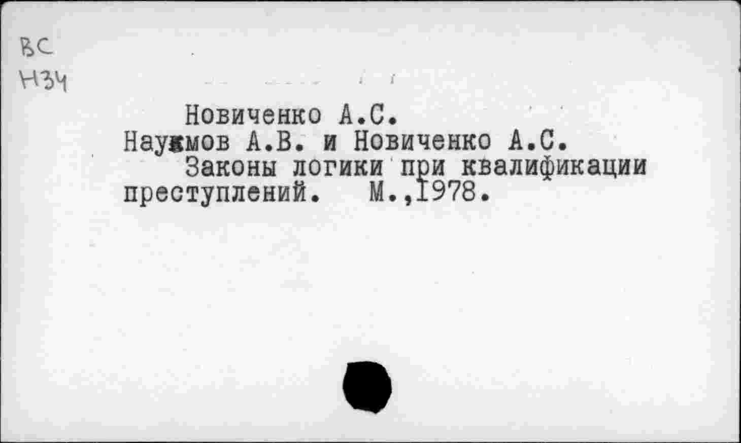 ﻿Новиченко А.С.
Наужмов А.В. и Новиченко А.С.
Законы логики при квалификации преступлений. М.,1978.